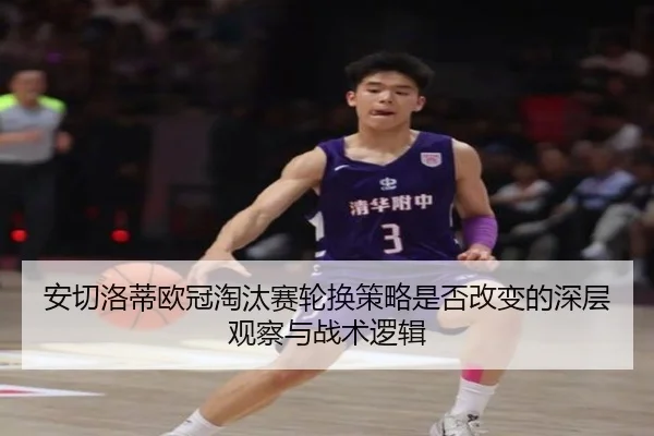 安切洛蒂欧冠淘汰赛轮换策略是否改变的深层观察与战术逻辑