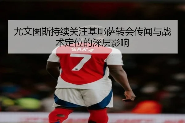 尤文图斯持续关注基耶萨转会传闻与战术定位的深层影响 | kaiyun