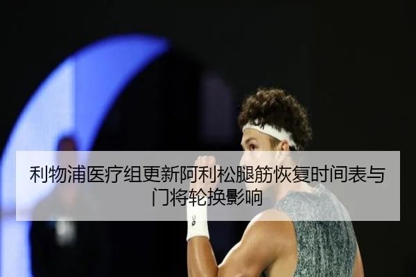 利物浦医疗组更新阿利松腿筋恢复时间表与门将轮换影响 | kaiyun