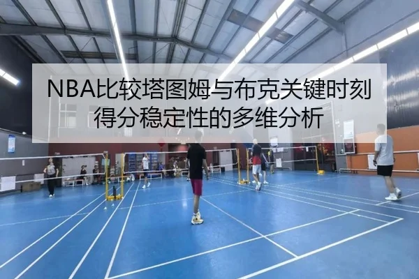 NBA比较塔图姆与布克关键时刻得分稳定性的多维分析 | kaiyun