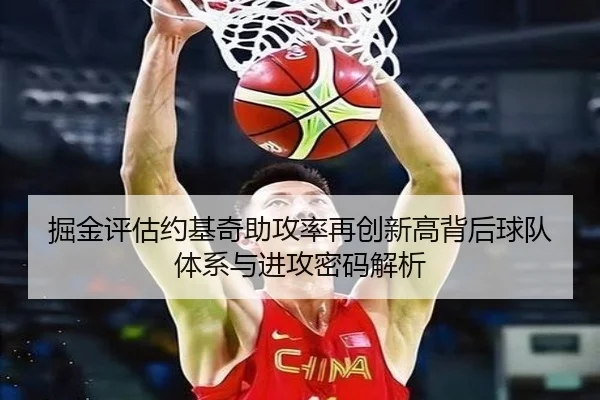 掘金评估约基奇助攻率再创新高背后球队体系与进攻密码解析 | kaiyun