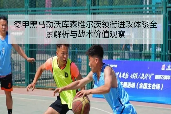 德甲黑马勒沃库森维尔茨领衔进攻体系全景解析与战术价值观察 - kaiyun
