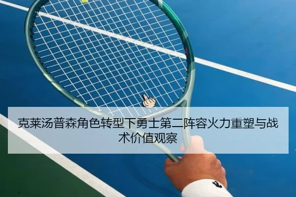 克莱汤普森角色转型下勇士第二阵容火力重塑与战术价值观察 | kaiyun
