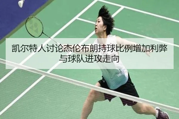 凯尔特人讨论杰伦布朗持球比例增加利弊与球队进攻走向 | kaiyun