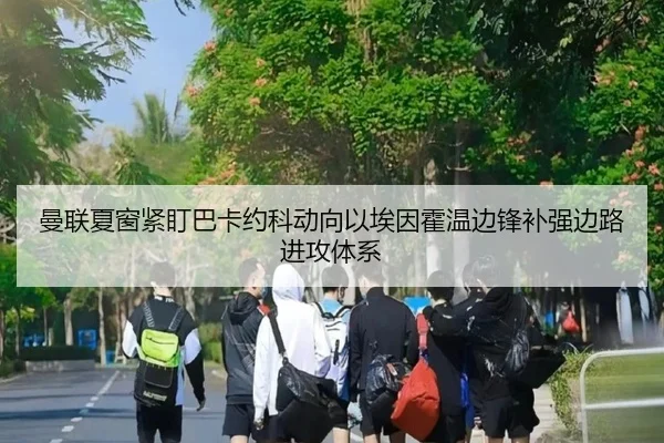 曼联夏窗紧盯巴卡约科动向以埃因霍温边锋补强边路进攻体系 | kaiyun